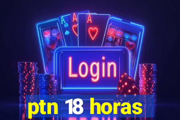 ptn 18 horas